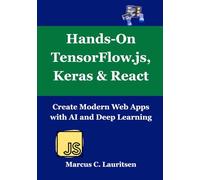 Hands-On TensorFlow.js, Keras & React: Create Modern Web Apps with AI and Deep Learning