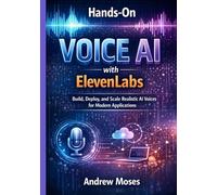 Hands-On Voice AI with ElevenLabs: Build, Deploy, and Scale Realistic AI Voices for Modern Applications