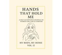 Hands That Hold Me.: A Self-Acceptance Journal for Women for Care & Comfort. My Body, My Home · Vol. 12