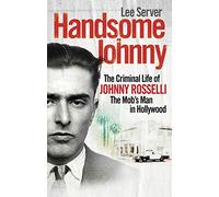 Handsome Johnny: The Criminal Life of Johnny Rosselli, The Mob’s Man in Hollywood