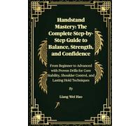 Handstand Mastery: The Complete Step-by-Step Guide to Balance, Strength, and Confidence: From Beginner to Advanced with Proven Drills for Core Stability, Shoulder Control, and Lasting Hold Techniques