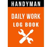 Handyman Daily Work Log Book: Track Daily Tasks, Job Progress, Hours Worked, Materials Used, and Completed Work Across Multiple Service Jobs