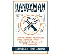 Handyman Job & Materials Log: Track Work Details, Materials, and Costs - A Practical Tool for Contractors, Tradesmen, and DIY Professionals