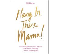 Hang in There, Mama!: Encouragement and Advice for Moms Raising Teens and Beyond