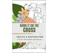 Hang It On The Cross - Health & Restoration: A 30-Day Christian Devotional Journal with Bible Verses, Reflections, Prayers, and Coloring Pages to ... God’s Healing in Your Mind, Body, and Spirit