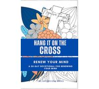 Hang It On The Cross - Renew Your Mind: A 30-Day Christian Devotional Journal with Bible Verses, Reflections, Prayers, and Coloring Pages to Break ... Anxiety, and Replace Lies with God’s Truth