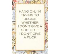 Hang On I'm Trying To Decide Whether I Don't Give A Shit or If I Don't Give a Fuck: Funny Saying Notebook for Women, School, Teacher, Office , Coworker, Boss, Secret Santa, Parents (110 lined pages)