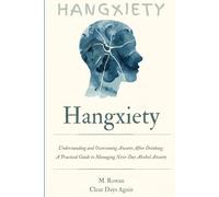 Hangxiety: Understanding and Overcoming Anxiety After Drinking: A Practical Guide to Managing Next-Day Alcohol Anxiety