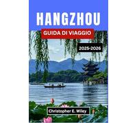 HANGZHOU GUIDA DI VIAGGIO 2025-2026: Alla scoperta di una città cinese ricca di leggende lacustri, storia viva e fascino moderno,