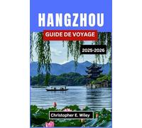 HANGZHOU GUIDE DE VOYAGE 2025-2026: À la découverte d'une ville chinoise de légendes au bord du lac, d'histoire vivante et de charme moderne,
