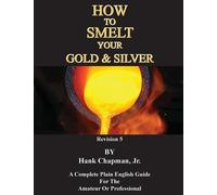 Hank Chapman How To Smelt Your Gold & Silver (Tascabile)