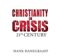 Christianity In Crisis: The 21st Century by Hanegraaff, Hank