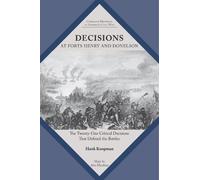 Decisions at Forts Henry and Donelson: The Twenty One Critical Decisions That Defined the Battles