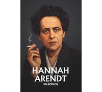 Hannah Arendt Sin rodeos: Lo esencial de su filosofía