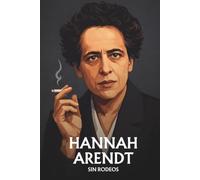 Hannah Arendt Sin rodeos: Lo esencial de su filosofía