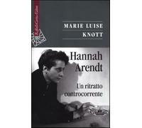 Hannah Arendt. Un ritratto controcorrente - Knott M. Luise