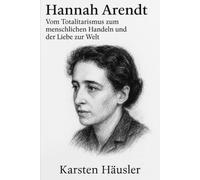 Hannah Arendt: Vom Totalitarismus zum menschlichen Handeln und der Liebe zur Welt
