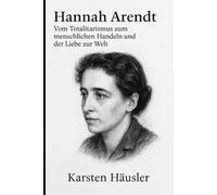 Hannah Arendt: Vom Totalitarismus zum menschlichen Handeln und der Liebe zur Welt