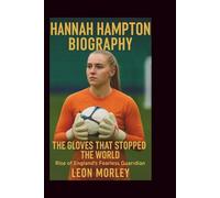 HANNAH HAMPTON BIOGRAPHY: The Gloves That Stopped the World: Rise of England's Fearless Guardian