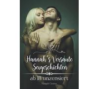 Hannahs Versaute Sexgeschichten ab 18 unzensiert: Erotische Kurzgeschichten für prickelnde Momente - Ein Sex Buch für Paare, Liebende und alle, die es vulgär mögen