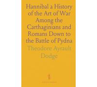 Hannibal a History of the Art of War Among the Carthaginians and Romans Down to the Battle of Pydna