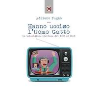Hanno ucciso l'Uomo Gatto. La televisione italiana dal 1995 al 2005