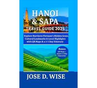 HANOI & SAPA TRAVEL GUIDE 2025: Explore Northern Vietnam's Hidden Gems, Cultural Landmarks & Highlights with QR Maps & a 3-5 Day itinerary