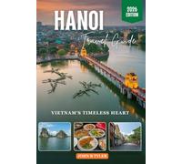 HANOI TRAVEL GUIDE 2026: Explore the Old Quarter, Discover Hidden Gems, Savor Authentic Street Food, and Plan Perfect Itineraries in Northern Vietnam