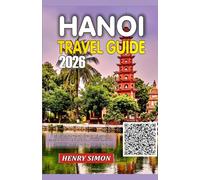 HANOI TRAVEL GUIDE 2026: “Explore Vietnam’s Timeless Capital: Hidden Streets, Local Flavors, and Authentic Adventures for Every Traveler in 2026”