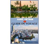 Hanoï, Vietnam Guide de voyage 2026