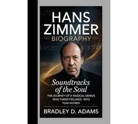 Hans Zimmer Biography: Soundtracks of the Soul The Journey of a Musical Genius Who Turns Feelings into Film Scores