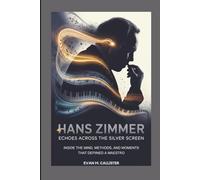 HANS ZIMMER: ECHOES ACROSS THE SILVER SCREEN: Inside the Mind, Methods, and Moments That Defined a Maestro