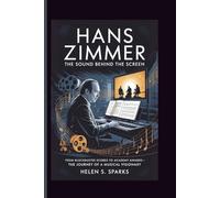 HANS ZIMMER: THE SOUND BEHIND THE SCREEN: From Blockbuster Scores to Academy Awards-The Journey of a Musical Visionary