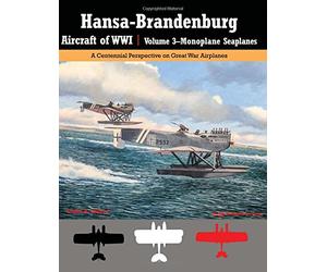 Hansa-Brandenburg Aircraft of WWI | Volume 3?Monoplane Seaplanes: A Centennial Perspective on Great War Airplanes: Volume 19