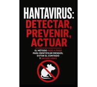Hantavirus: Detectar, Prevenir, Actuar: El método paso a paso para identificar riesgos, evitar el contagio y salvar vidas