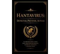 Hantavirus: Detectar, Prevenir, Actuar: El método paso a paso para identificar riesgos, evitar el contagio y salvar vidas