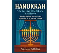 Hanukkah - The Festival of Light and Resilience: History, Symbols, and the Living Traditions of an Ancient Festival