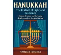Hanukkah - The Festival of Light and Resilience: History, Symbols, and the Living Traditions of an Ancient Festival