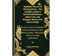 Hapkido: The Art of Flowing Power - The Complete Guide to Korean Self-Defence, Joint Locks, and Dynamic Throws (For Street & Dojo): From the Secret ... - Philosophy, History & Lethal Applications