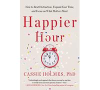 Happier Hour: How to Beat Distraction, Expand Your Time, and Focus on What Matters Most