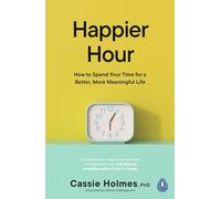 Happier Hour: How to Spend Your Time for a Better, More Meaningful Life