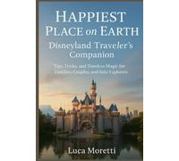 Happiest Place on Earth: Disneyland Traveler’s Companion: Tips, Tricks, and Timeless Magic for Families, Couples, and Solo Explorers