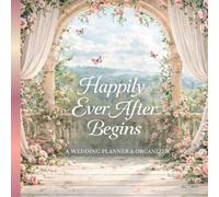 Happily Ever After Begins: A Wedding Planner & Organizer for the Perfect Wedding Day