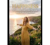 Happiness: A Complete Guide to Joy, Meaning, and the Art of Living Well