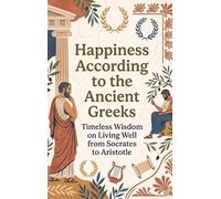 Happiness According to the Ancient Greeks: Timeless Wisdom on Living Well from Socrates to Aristotle