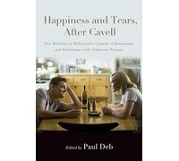 Happiness and Tears, After Cavell: New Readings in Hollywood's Comedy of Remarriage and Melodrama of the Unknown Woman