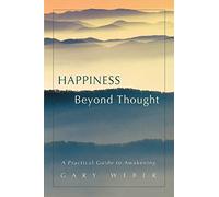 Happiness Beyond Thought: A Practical Guide to Awakening by Weber, Gary, PhD