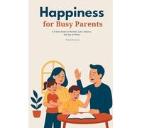 Happiness for Busy Parents: A 5-Step Guide to Reclaim Calm, Balance, and Joy at Home