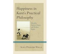 Happiness in Kant’s Practical Philosophy: Morality, Indirect Duties, and Welfare Rights
