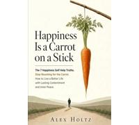 Happiness Is a Carrot on a Stick: The 7 Happiness Self Help Truths - Stop Reaching for the Carrot - How to Live a Better Life with Lasting Contentment and Inner Peace.